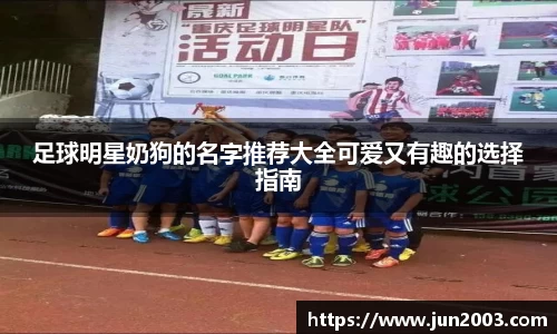 足球明星奶狗的名字推荐大全可爱又有趣的选择指南